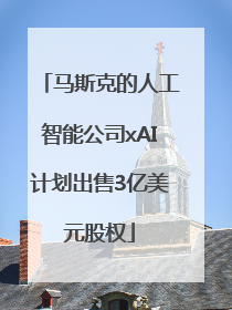马斯克的人工智能公司xAI计划出售3亿美元股权