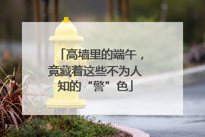 高墙里的端午，竟藏着这些不为人知的“警”色