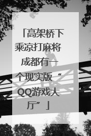 高架桥下乘凉打麻将 成都有一个现实版“QQ游戏大厅”