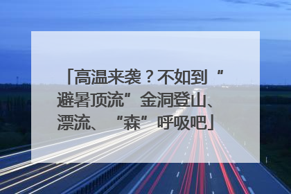 高温来袭？不如到“避暑顶流”金洞登山、漂流、“森”呼吸吧