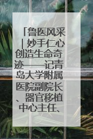 鲁医风采｜妙手仁心创造生命奇迹——记青岛大学附属医院副院长、器官移植中心主任、主任医师蔡金贞