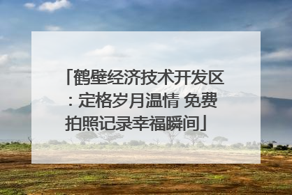 鹤壁经济技术开发区：定格岁月温情 免费拍照记录幸福瞬间