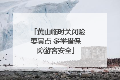 黄山临时关闭险要景点 多举措保障游客安全