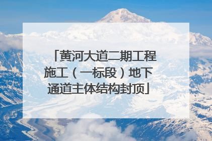 黄河大道二期工程施工（一标段）地下通道主体结构封顶