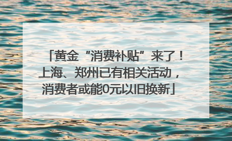 黄金“消费补贴”来了！上海、郑州已有相关活动，消费者或能0元以旧换新