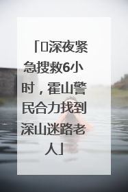 ﻿深夜紧急搜救6小时，霍山警民合力找到深山迷路老人