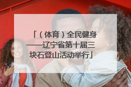 （体育）全民健身——辽宁省第十届三块石登山活动举行