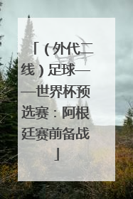 （外代二线）足球——世界杯预选赛：阿根廷赛前备战