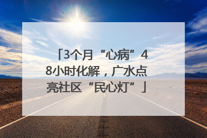 3个月“心病”48小时化解，广水点亮社区“民心灯”