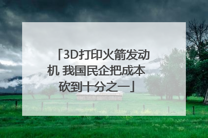 3D打印火箭发动机 我国民企把成本砍到十分之一