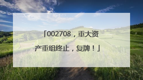 002708，重大资产重组终止，复牌！