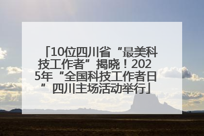 10位四川省“最美科技工作者”揭晓！2025年“全国科技工作者日”四川主场活动举行