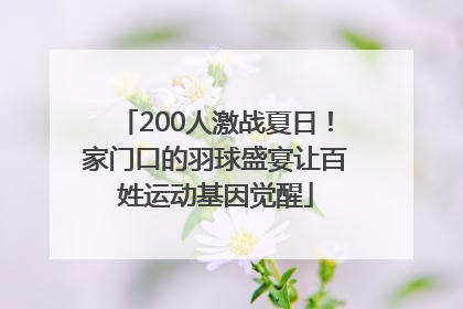 200人激战夏日！家门口的羽球盛宴让百姓运动基因觉醒