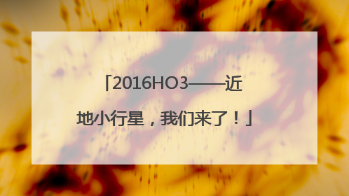 2016HO3——近地小行星，我们来了！