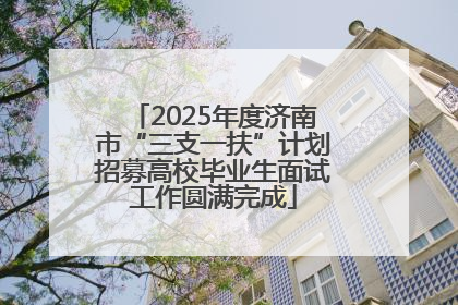 2025年度济南市“三支一扶”计划招募高校毕业生面试工作圆满完成