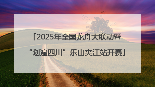 2025年全国龙舟大联动暨“划遍四川”乐山夹江站开赛