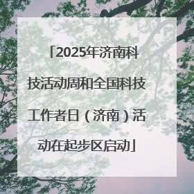 2025年济南科技活动周和全国科技工作者日（济南）活动在起步区启动