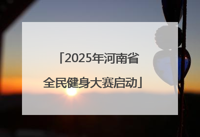 2025年河南省全民健身大赛启动