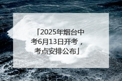 2025年烟台中考6月13日开考，考点安排公布