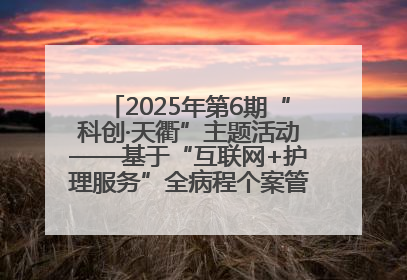 2025年第6期“科创·天衢”主题活动——基于“互联网+护理服务”全病程个案管理的护理质量管理会议顺利召开