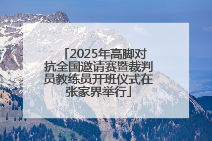 2025年高脚对抗全国邀请赛暨裁判员教练员开班仪式在张家界举行