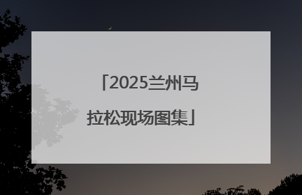 2025兰州马拉松现场图集