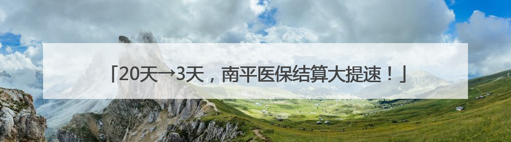20天→3天，南平医保结算大提速！