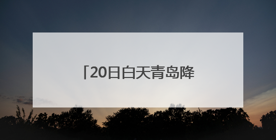 20日白天青岛降雨逐渐结束 周末天气转晴适宜外出