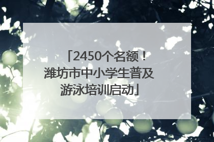 2450个名额！潍坊市中小学生普及游泳培训启动