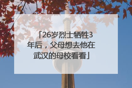 26岁烈士牺牲3年后，父母想去他在武汉的母校看看