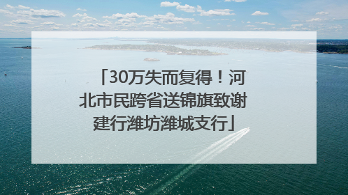 30万失而复得！河北市民跨省送锦旗致谢建行潍坊潍城支行