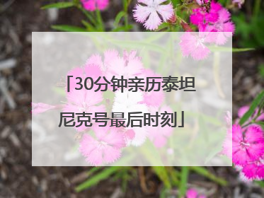 30分钟亲历泰坦尼克号最后时刻