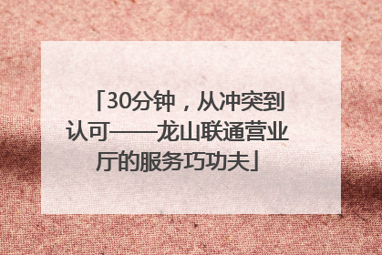 30分钟，从冲突到认可——龙山联通营业厅的服务巧功夫