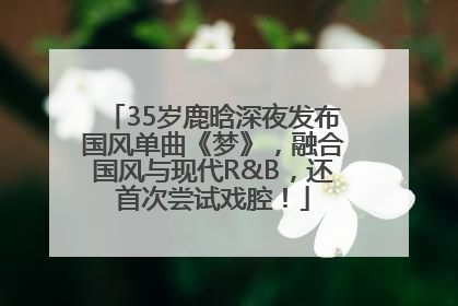 35岁鹿晗深夜发布国风单曲《梦》，融合国风与现代R&B，还首次尝试戏腔！