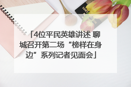 4位平民英雄讲述 聊城召开第二场“榜样在身边”系列记者见面会