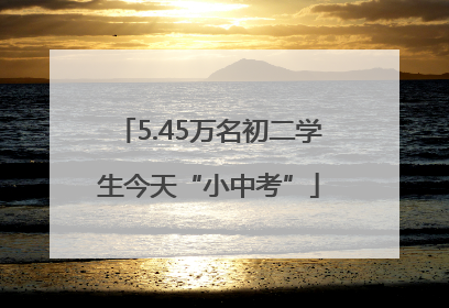 5.45万名初二学生今天“小中考”