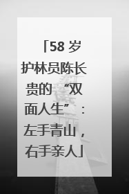 58 岁护林员陈长贵的 “双面人生”：左手青山，右手亲人