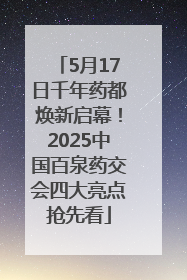 5月17日千年药都焕新启幕！2025中国百泉药交会四大亮点抢先看