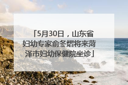 5月30日，山东省妇幼专家俞冬熠将来菏泽市妇幼保健院坐诊