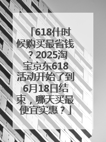 618什时候购买最省钱？2025淘宝京东618活动开始了到6月18日结束，哪天买最便宜实惠？