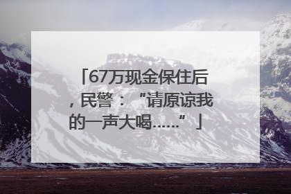 67万现金保住后，民警：“请原谅我的一声大喝……”