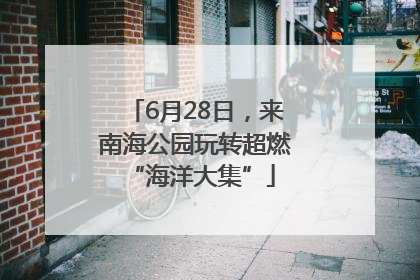6月28日，来南海公园玩转超燃 “海洋大集”
