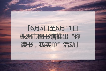 6月5日至6月11日 株洲市图书馆推出“你读书，我买单”活动