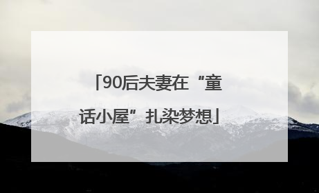 90后夫妻在“童话小屋”扎染梦想