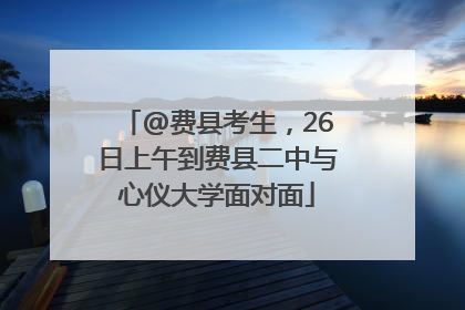 @费县考生，26日上午到费县二中与心仪大学面对面