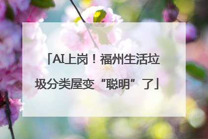 AI上岗！福州生活垃圾分类屋变“聪明”了