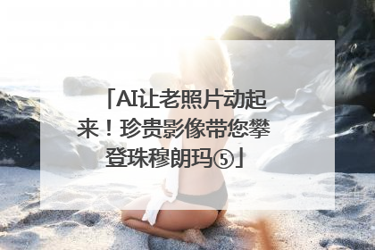 AI让老照片动起来！珍贵影像带您攀登珠穆朗玛⑤