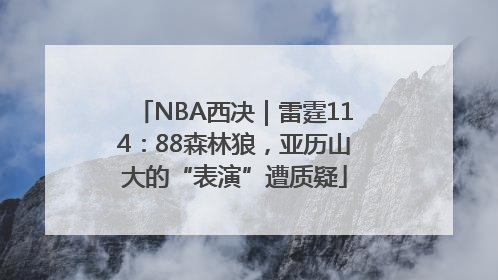 NBA西决｜雷霆114：88森林狼，亚历山大的“表演”遭质疑