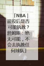 NBA｜退役后是否可能执教？詹姆斯：绝无可能，不会去执教任何球队