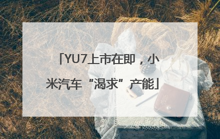YU7上市在即，小米汽车“渴求”产能
